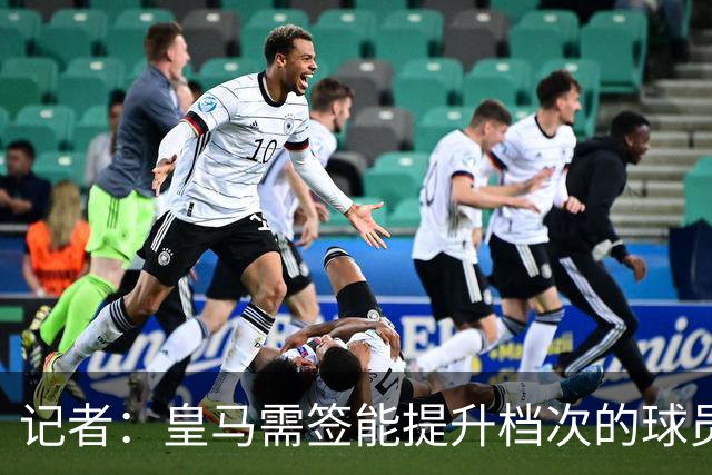 记者：皇马需签能提升档次的球员，哈兰德奥利塞等人才真令人兴奋